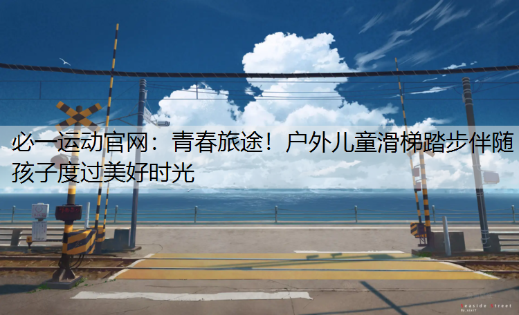 青春旅途！户外儿童滑梯踏步伴随孩子度过美好时光